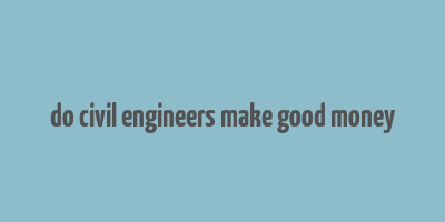 do civil engineers make good money