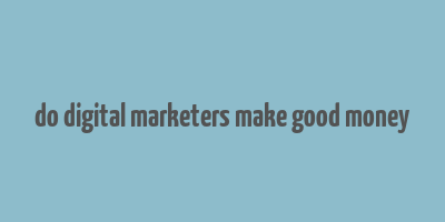 do digital marketers make good money