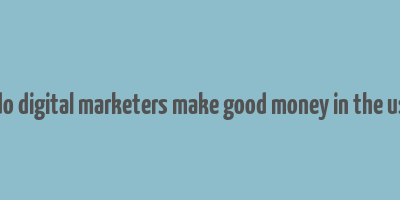 do digital marketers make good money in the us