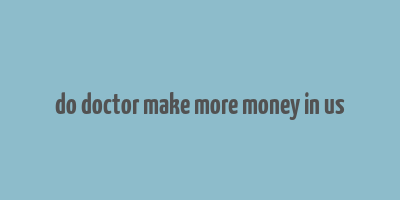 do doctor make more money in us