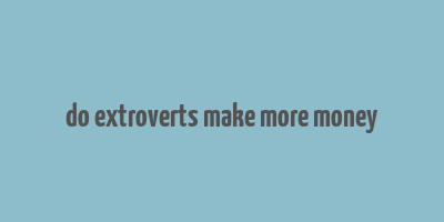 do extroverts make more money