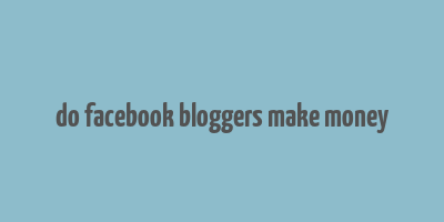 do facebook bloggers make money