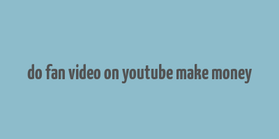 do fan video on youtube make money