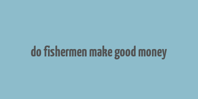 do fishermen make good money