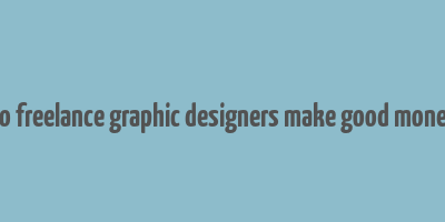 do freelance graphic designers make good money