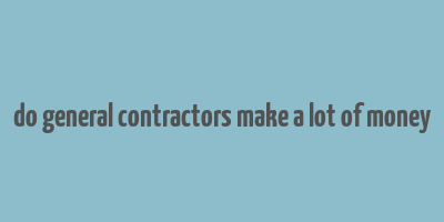 do general contractors make a lot of money