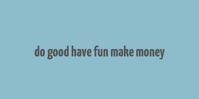 do good have fun make money