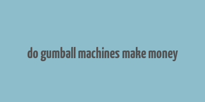 do gumball machines make money