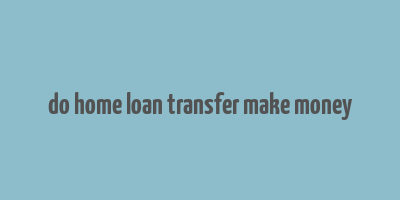 do home loan transfer make money