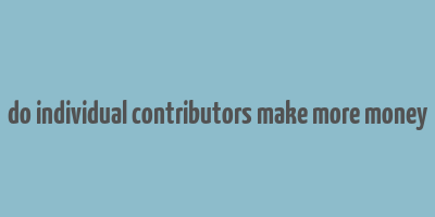 do individual contributors make more money