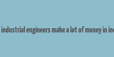 do industrial engineers make a lot of money in india