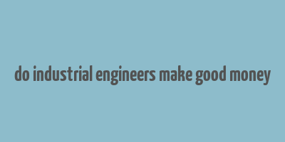 do industrial engineers make good money