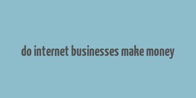 do internet businesses make money