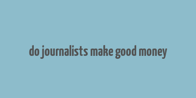 do journalists make good money