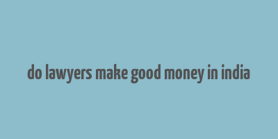 do lawyers make good money in india