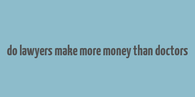 do lawyers make more money than doctors