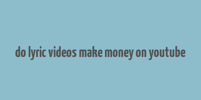 do lyric videos make money on youtube