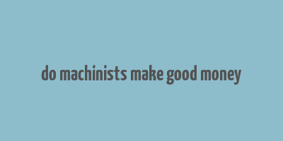 do machinists make good money