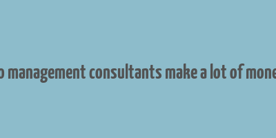 do management consultants make a lot of money