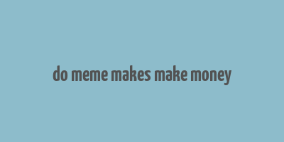 do meme makes make money