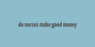 do nurses make good money