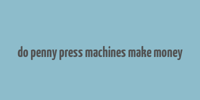 do penny press machines make money