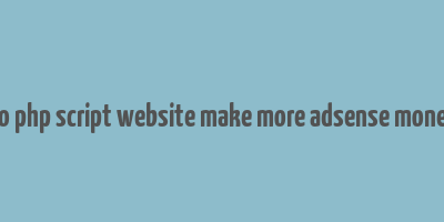 do php script website make more adsense money