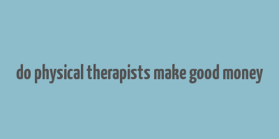 do physical therapists make good money