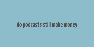 do podcasts still make money