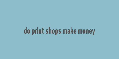 do print shops make money