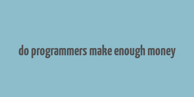 do programmers make enough money