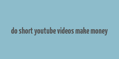 do short youtube videos make money