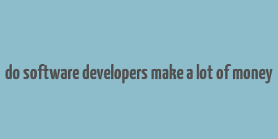 do software developers make a lot of money