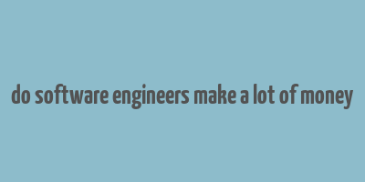 do software engineers make a lot of money