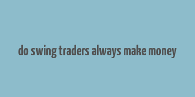 do swing traders always make money