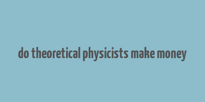 do theoretical physicists make money