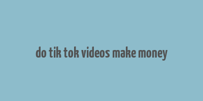 do tik tok videos make money