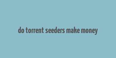 do torrent seeders make money