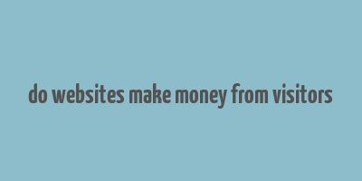 do websites make money from visitors