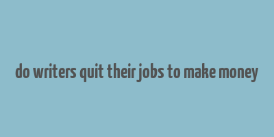 do writers quit their jobs to make money