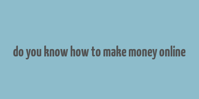 do you know how to make money online