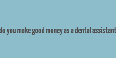 do you make good money as a dental assistant