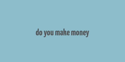 do you make money