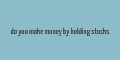 do you make money by holding stocks