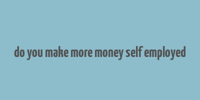 do you make more money self employed