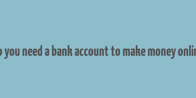 do you need a bank account to make money online