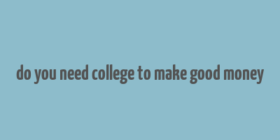 do you need college to make good money