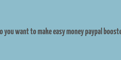 do you want to make easy money paypal booster