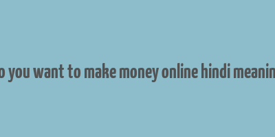 do you want to make money online hindi meaning