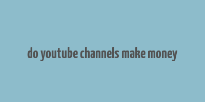 do youtube channels make money